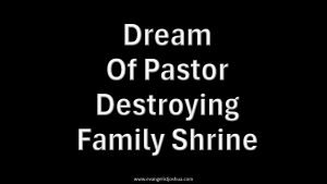 Dream Of Pastor Destroying Family Shrine