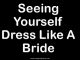 Seeing Yourself Dress Like A Bride