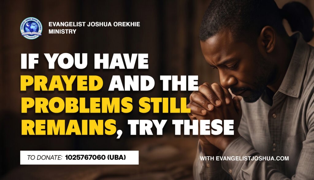 If You Have Prayed And The Problem Still Remains, Try These